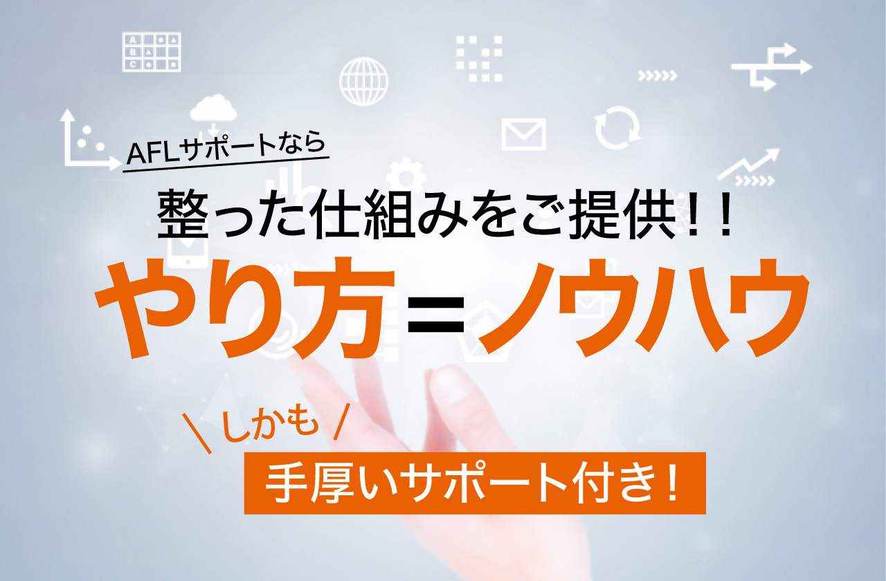 AFLサポートなら整った仕組み やり方=ノウハウ をご提供! しかも手厚いサポート付き!